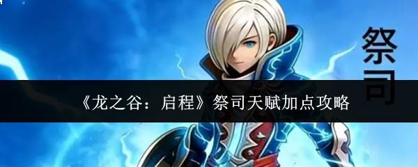 《龙之谷:启程》祭司天赋加点攻略