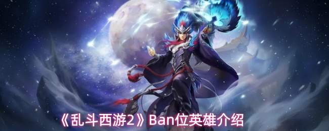 《乱斗西游2》Ban位英雄介绍