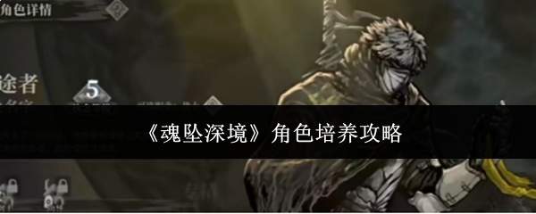 《魂坠深境》角色培养攻略