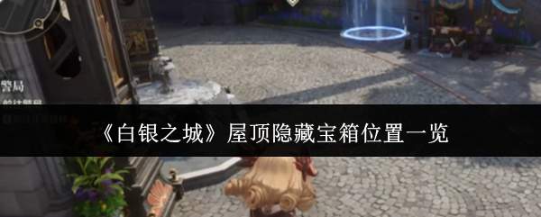《白银之城》屋顶隐藏宝箱位置一览