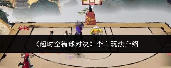 《超时空街球对决》李白玩法介绍