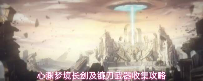心渊梦境长剑及镰刀武器收集攻略
