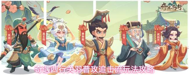 奇遇西行关羽普攻追击流玩法攻略