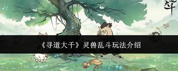 《寻道大千》灵兽乱斗玩法介绍