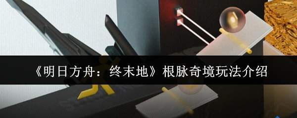 《明日方舟:终末地》根脉奇境玩法介绍