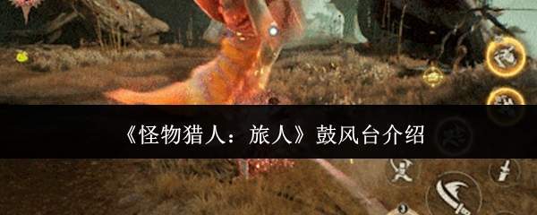 《怪物猎人:旅人》鼓风台介绍