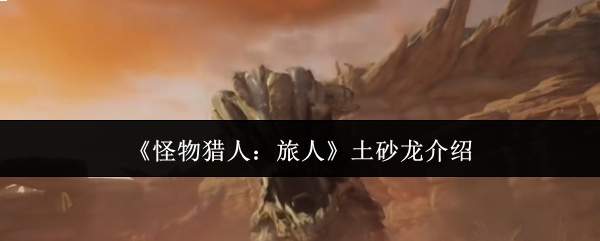 《怪物猎人:旅人》土砂龙介绍