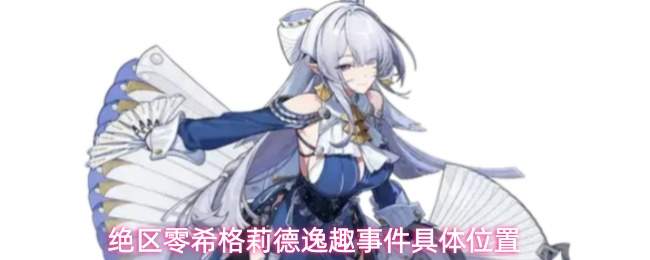 绝区零希格莉德逸趣事件触发方法及具体位置