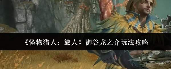 怪物猎人旅人:御谷龙之介玩法全攻略