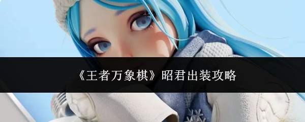 王者万象棋中昭君的出装攻略分享