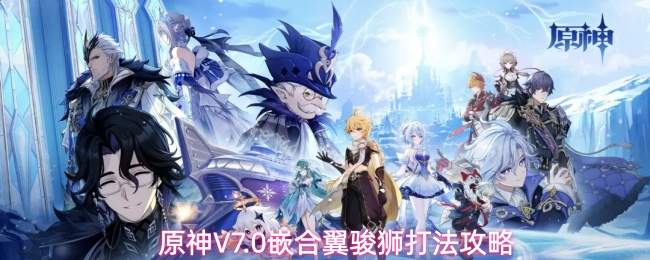 原神V7.0嵌合翼骏狮打法攻略