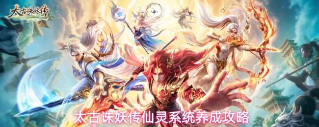 太古诛妖传仙灵系统养成攻略