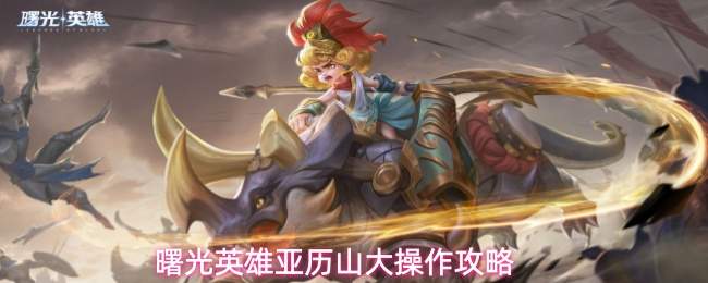 曙光英雄亚历山大操作攻略