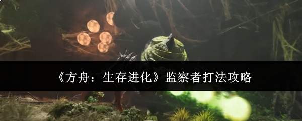 《方舟:生存进化》监察者打法攻略
