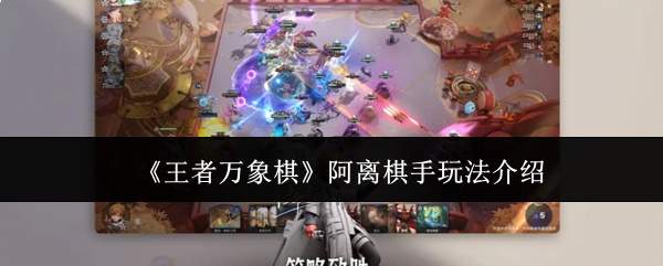 《王者万象棋》阿离棋手玩法介绍