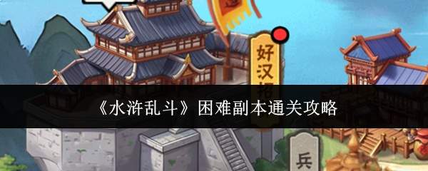 《水浒乱斗》困难副本通关攻略