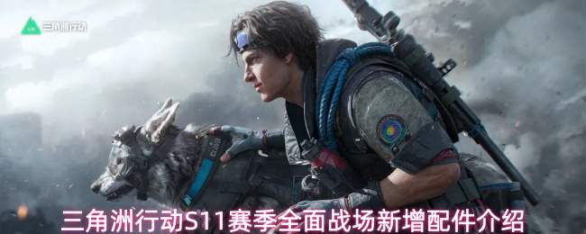 三角洲行动S11赛季全面战场新增配件介绍