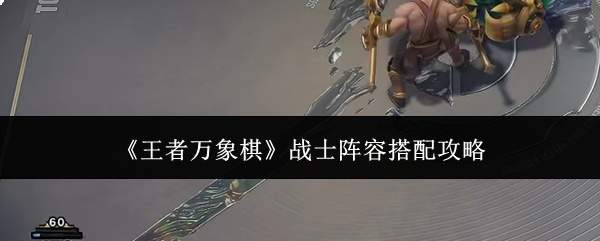 《王者万象棋》战士阵容搭配攻略
