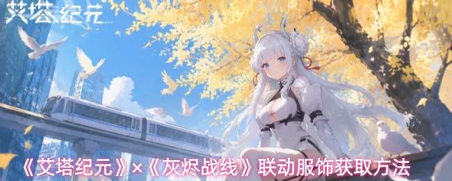 《艾塔纪元》×《灰烬战线》联动服饰获取方法