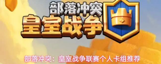 部落冲突:皇室战争联赛个人卡组推荐