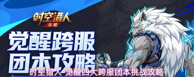 时空猎人·觉醒四大跨服团本挑战攻略