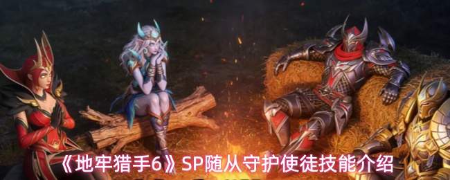 《地牢猎手6》SP随从守护使徒技能介绍