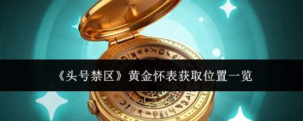 《头号禁区》黄金怀表获取位置一览