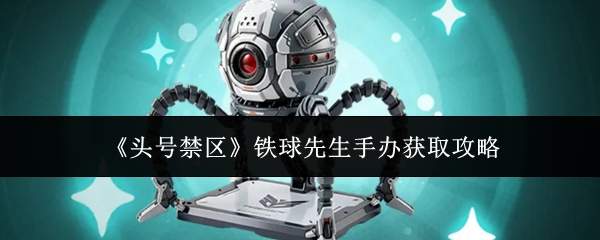 《头号禁区》铁球先生手办获取攻略