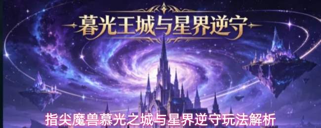 指尖魔兽慕光之城与星界逆守玩法解析