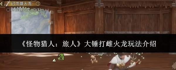 《怪物猎人:旅人》大锤打雌火龙玩法介绍