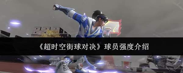 《超时空街球对决》球员强度介绍