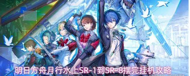 明日方舟月行水上SR-1到SR-8摆完挂机攻略