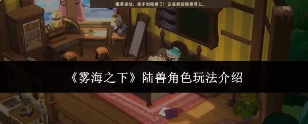 《雾海之下》陆兽角色玩法介绍