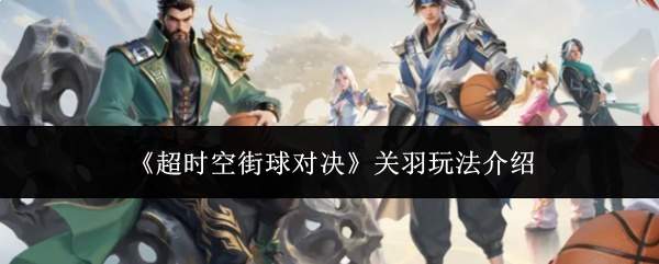 《超时空街球对决》关羽玩法介绍