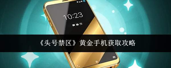 《头号禁区》黄金手机获取攻略