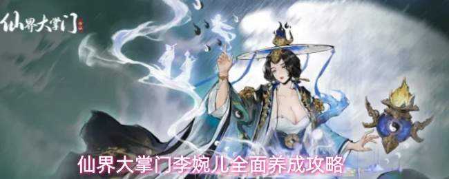 仙界大掌门李婉儿玩法全解:李婉儿全面养成指南
