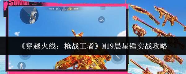 《穿越火线:枪战王者》M19晨星锤实战攻略
