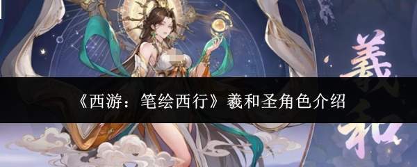 《西游:笔绘西行》羲和圣角色介绍
