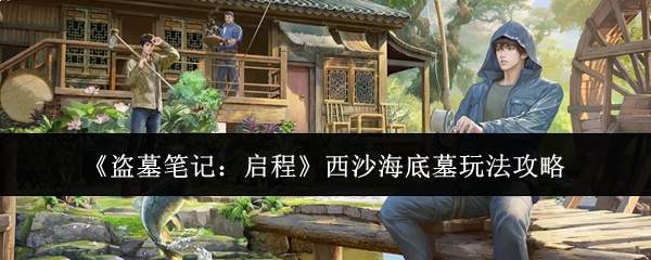 《盗墓笔记:启程》西沙海底墓玩法攻略