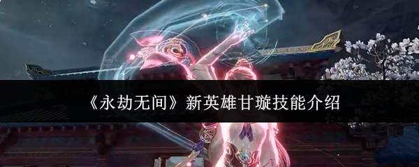 《永劫无间》新英雄甘璇技能介绍