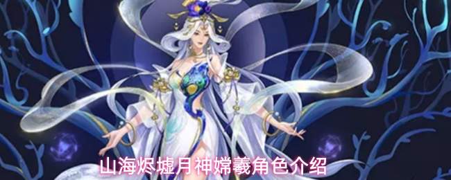 山海烬墟:月神嫦羲技能全览与角色详解