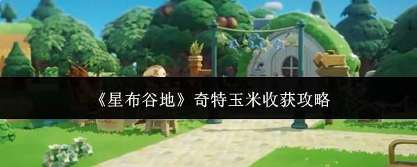 《星布谷地》奇特玉米收获攻略