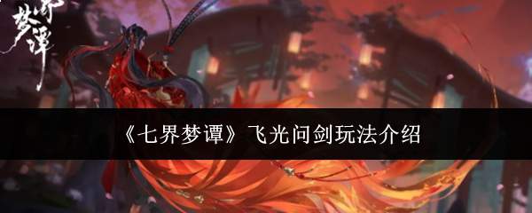 七界梦谭:飞光问剑玩法全解析