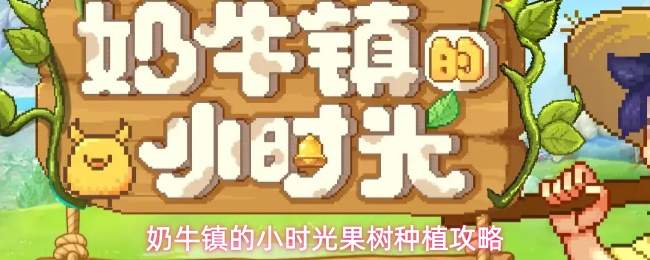 奶牛镇的小时光：果树种植方法全攻略