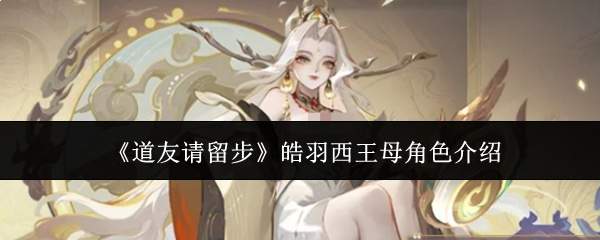 《道友请留步》皓羽西王母角色介绍