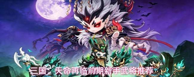 三国:天命再临前期新手武将推荐