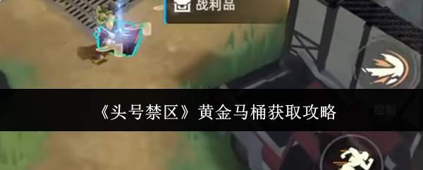 《头号禁区》黄金马桶获取攻略