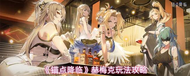 《锚点降临》赫梅克玩法攻略