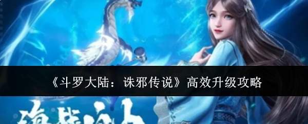 《斗罗大陆:诛邪传说》高效升级攻略