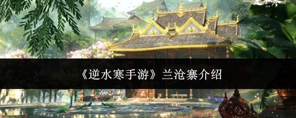 《逆水寒手游》兰沧寨介绍